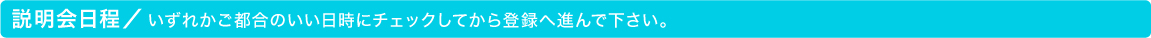 ▼説明会日程▼いずれかご都合のいい日時にチェックしてから登録へ進んで下さい。